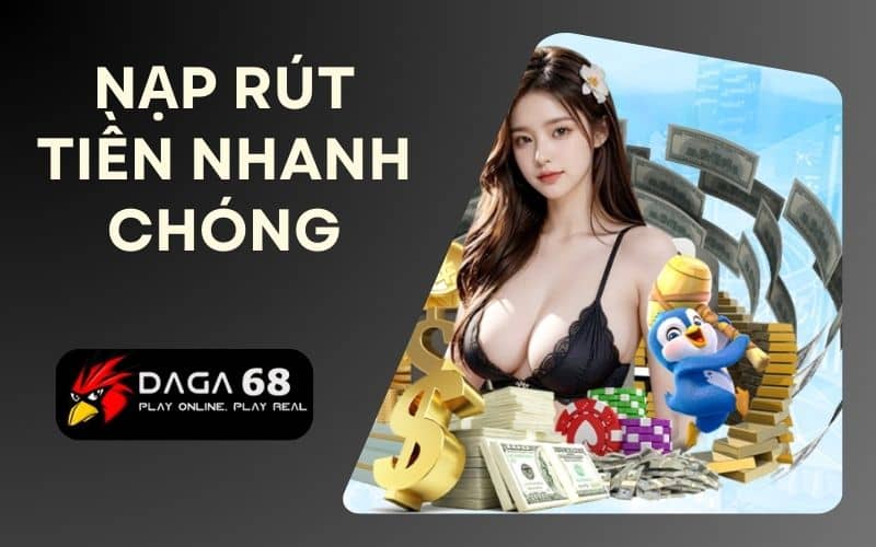 Nạp tiền và rút tiền vô cùng nhanh chóng tại Daga68