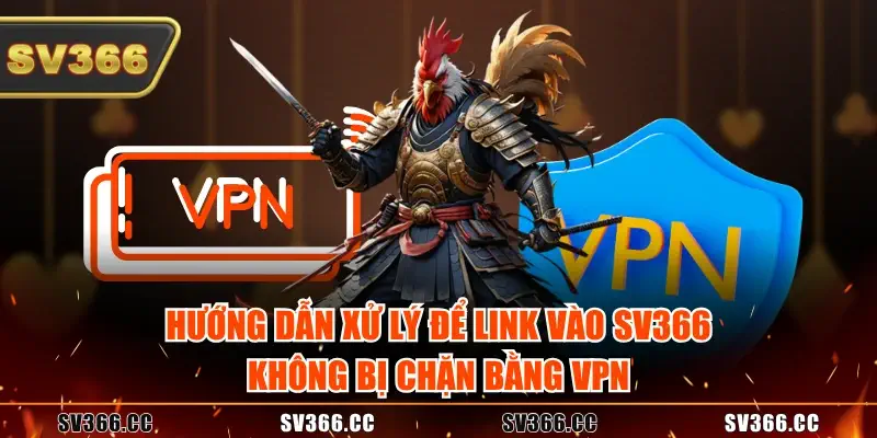 Hướng dẫn xử lý để link vào SV366 không bị chặn bằng VPN