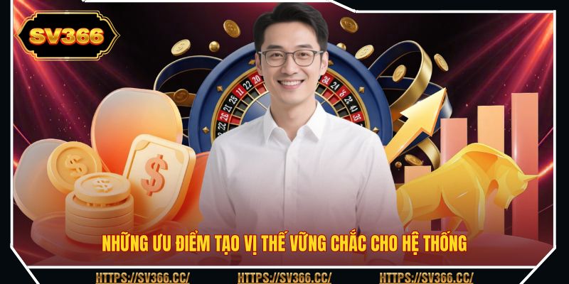 Những ưu điểm tạo vị thế vững chắc cho hệ thống