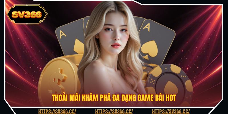 Thoải mái khám phá đa dạng game bài hot