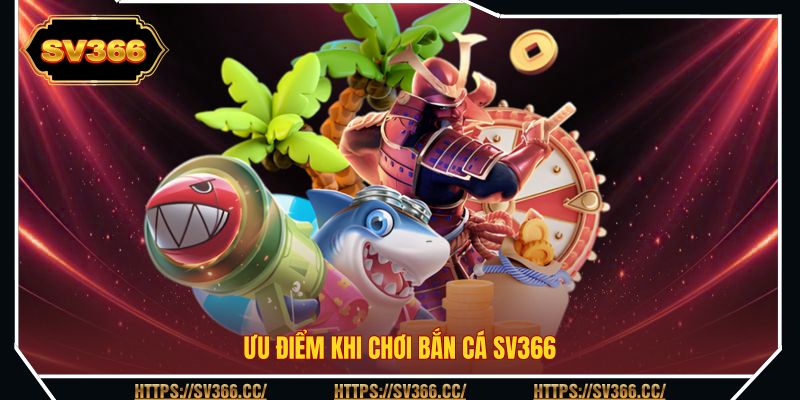 Ưu điểm khi chơi bắn cá SV366